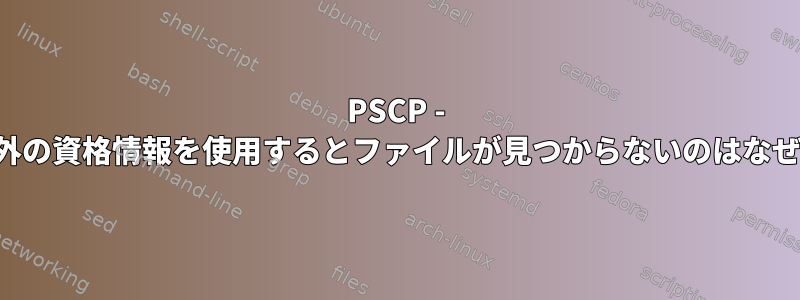 PSCP - 管理者以外の資格情報を使用するとファイルが見つからないのはなぜですか？