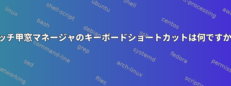 マッチ甲窓マネージャのキーボードショートカットは何ですか？