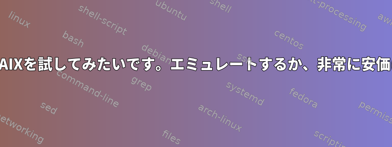 私のコンピュータでAIXを試してみたいです。エミュレートするか、非常に安価に実行できますか？