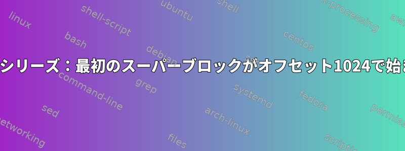 EXTファイルシステムシリーズ：最初のスーパーブロックがオフセット1024で始まるのはなぜですか？