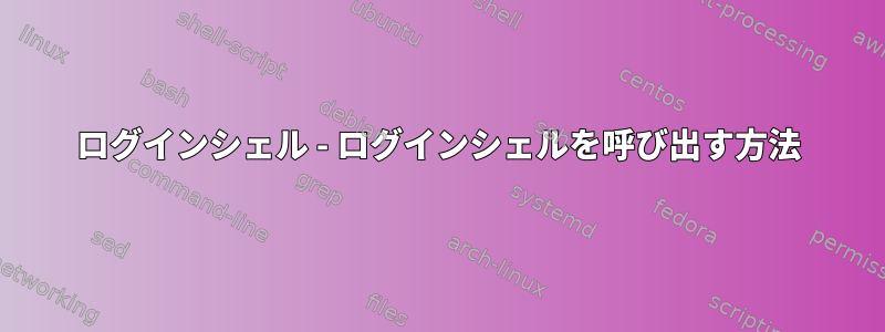 ログインシェル - ログインシェルを呼び出す方法