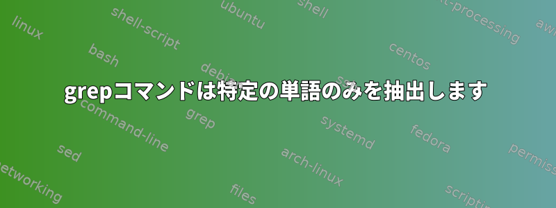 grepコマンドは特定の単語のみを抽出します