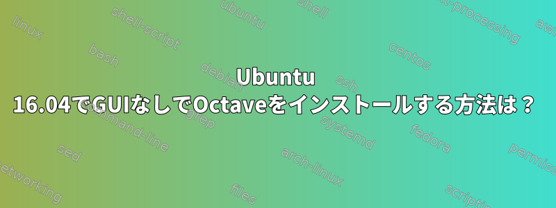 Ubuntu 16.04でGUIなしでOctaveをインストールする方法は？