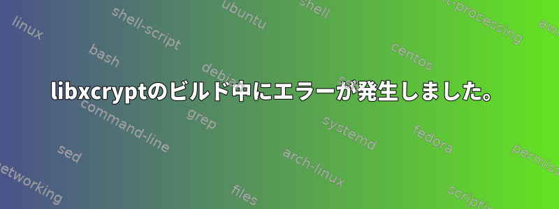 libxcryptのビルド中にエラーが発生しました。