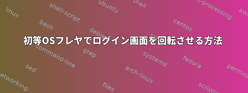 初等OSフレヤでログイン画面を回転させる方法