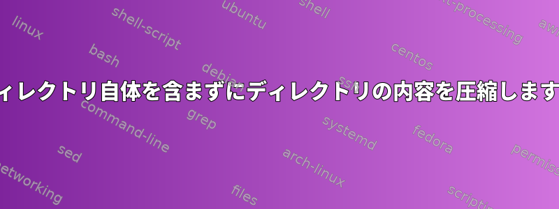 ディレクトリ自体を含まずにディレクトリの内容を圧縮します。