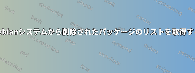 Debianシステムから削除されたパッケージのリストを取得する