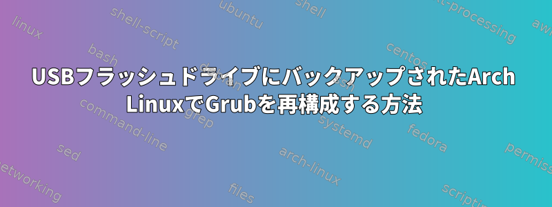 USBフラッシュドライブにバックアップされたArch LinuxでGrubを再構成する方法