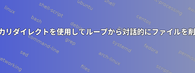 標準入力リダイレクトを使用してループから対話的にファイルを削除する