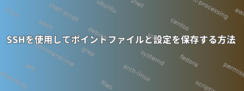 SSHを使用してポイントファイルと設定を保存する方法