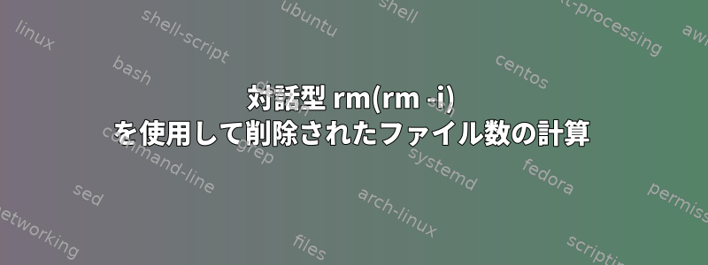 対話型 rm(rm -i) を使用して削除されたファイル数の計算