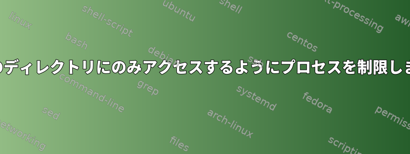 特定のディレクトリにのみアクセスするようにプロセスを制限します。