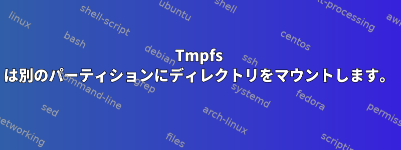 Tmpfs は別のパーティションにディレクトリをマウントします。