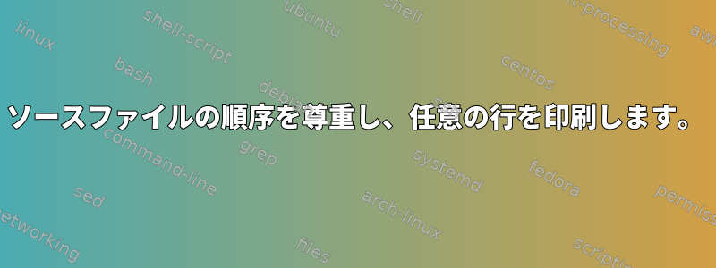 ソースファイルの順序を尊重し、任意の行を印刷します。