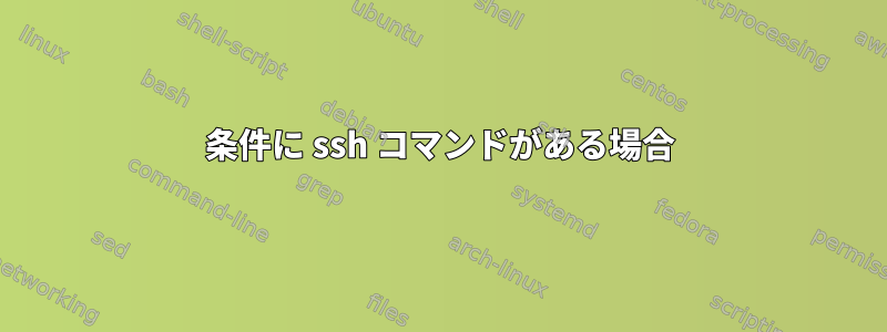 条件に ssh コマンドがある場合