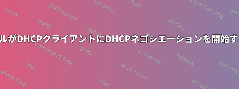 カーネルのどのモジュールがDHCPクライアントにDHCPネゴシエーションを開始するように指示しますか？