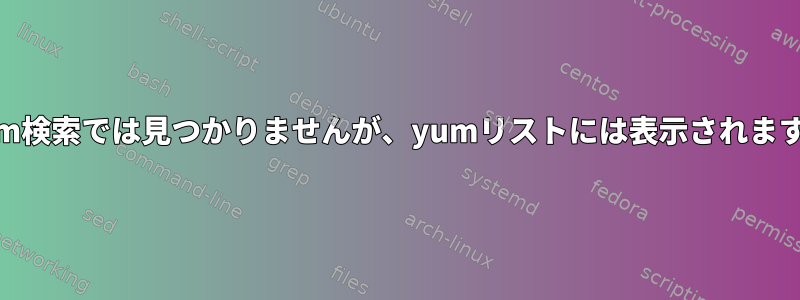 yum検索では見つかりませんが、yumリストには表示されます。