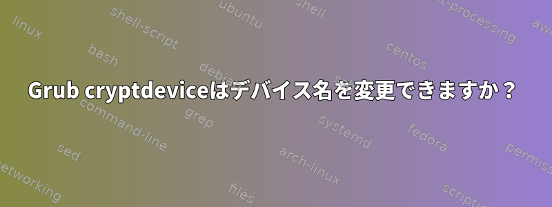 Grub cryptdeviceはデバイス名を変更できますか？