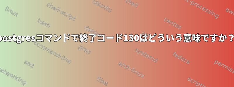 postgresコマンドで終了コード130はどういう意味ですか？