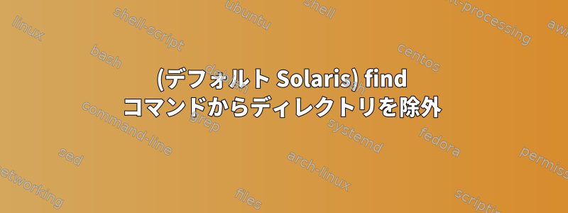 (デフォルト Solaris) find コマンドからディレクトリを除外