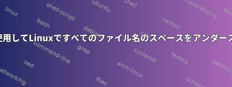 シェルスクリプトを使用してLinuxですべてのファイル名のスペースをアンダースコアにする方法は？