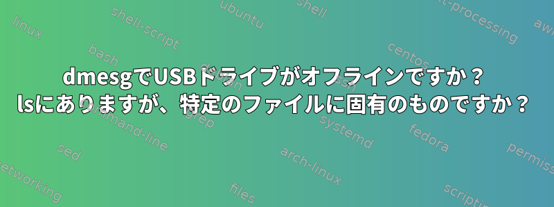 dmesgでUSBドライブがオフラインですか？ lsにありますが、特定のファイルに固有のものですか？