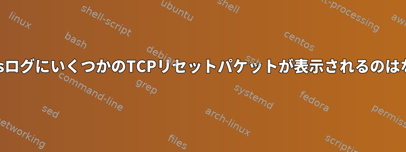 私のiptablesログにいくつかのTCPリセットパケットが表示されるのはなぜですか？