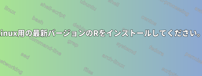 Linux用の最新バージョンのRをインストールしてください。