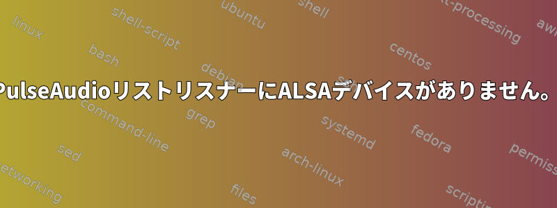 PulseAudioリストリスナーにALSAデバイスがありません。