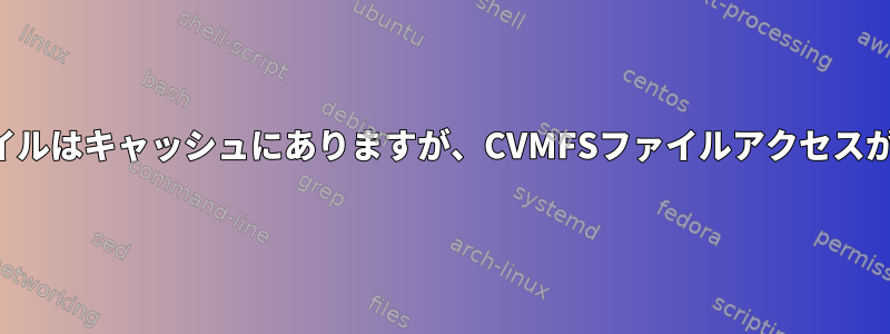 ファイルはキャッシュにありますが、CVMFSファイルアクセスが遅い