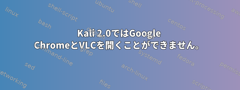 Kali 2.0ではGoogle ChromeとVLCを開くことができません。