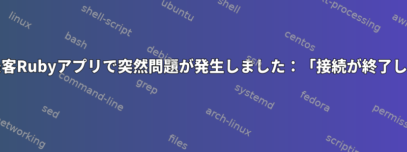 ラック/乗客Rubyアプリで突然問題が発生しました：「接続が終了しました」