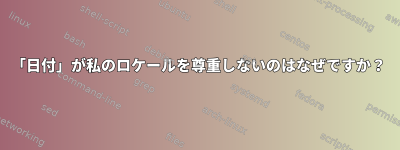 「日付」が私のロケールを尊重しないのはなぜですか？