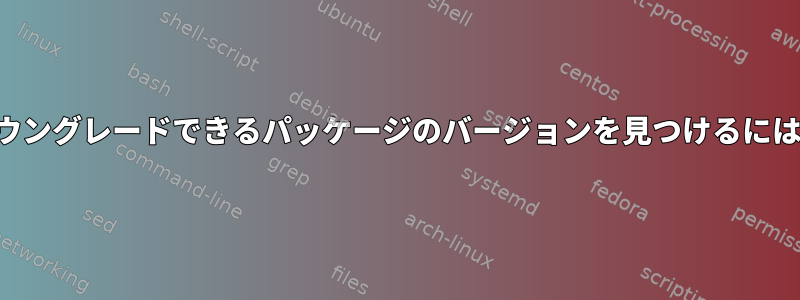 ダウングレードできるパッケージのバージョンを見つけるには？