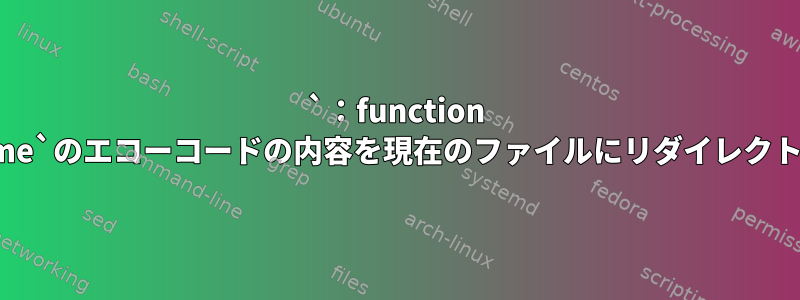 `：function FunctionName`のエコーコードの内容を現在のファイルにリダイレクトする方法は？