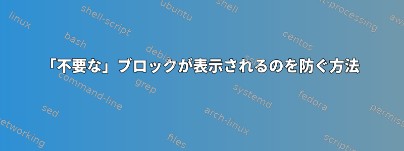 「不要な」ブロックが表示されるのを防ぐ方法