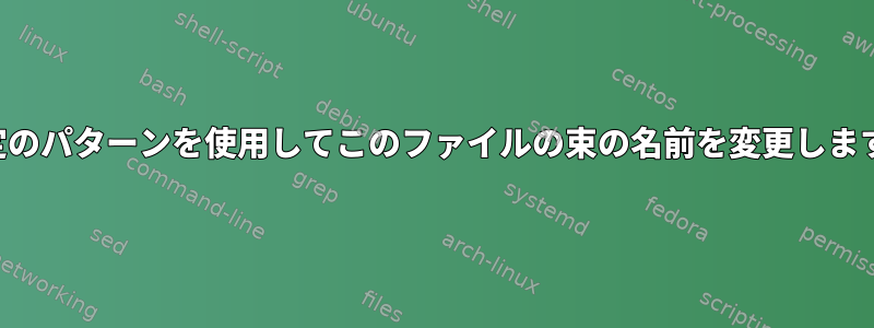 特定のパターンを使用してこのファイルの束の名前を変更します。