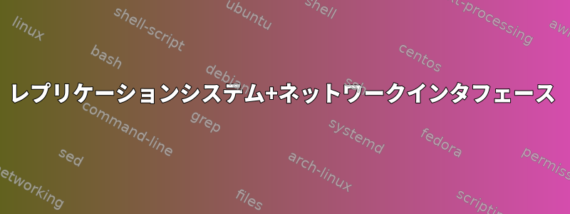 レプリケーションシステム+ネットワークインタフェース