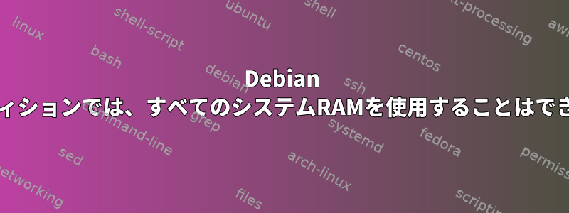 Debian OSパーティションでは、すべてのシステムRAMを使用することはできません。