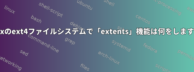 Linuxのext4ファイルシステムで「extents」機能は何をしますか？