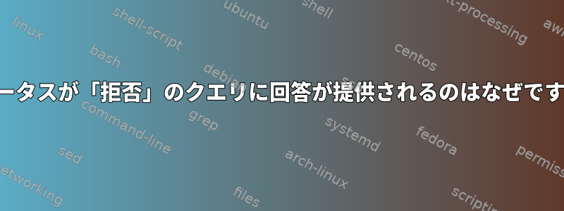 ステータスが「拒否」のクエリに回答が提供されるのはなぜですか？