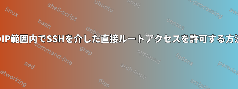 特定のIP範囲内でSSHを介した直接ルートアクセスを許可する方法は？