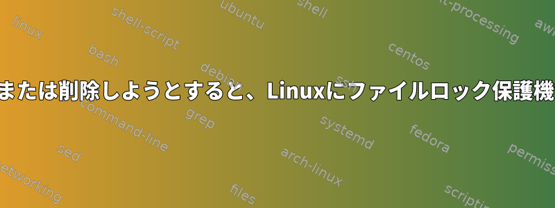 ファイル名を変更または削除しようとすると、Linuxにファイルロック保護機能はありますか？