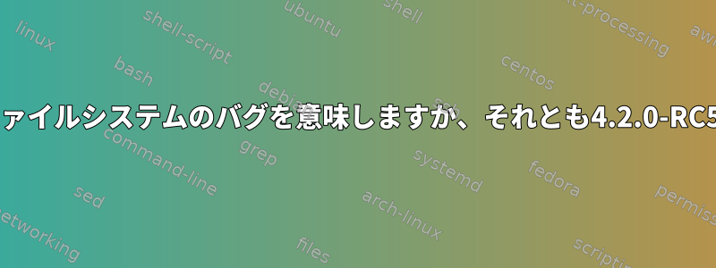 このエラーは私のbtrfsファイルシステムのバグを意味しますか、それとも4.2.0-RC5カーネルのバグですか？