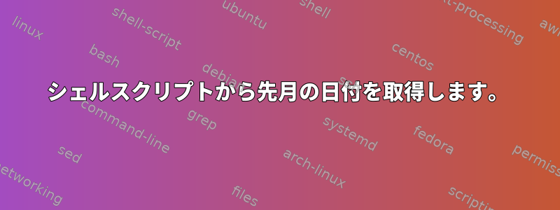 シェルスクリプトから先月の日付を取得します。