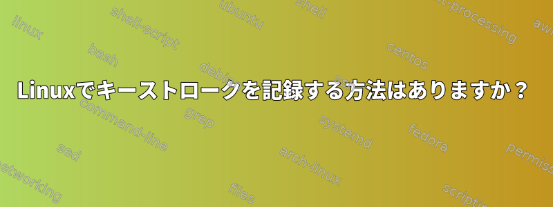 Linuxでキーストロークを記録する方法はありますか？