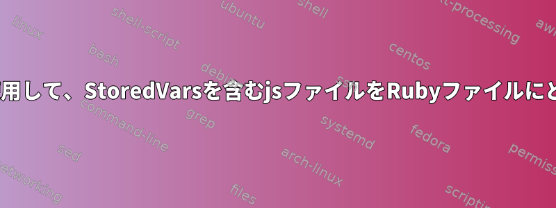 sedを使用するメソッドを使用して、StoredVarsを含むjsファイルをRubyファイルにどのように変換できますか？