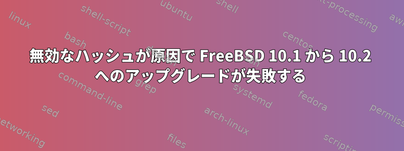 無効なハッシュが原因で FreeBSD 10.1 から 10.2 へのアップグレードが失敗する