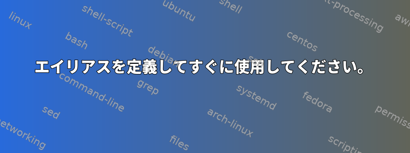 エイリアスを定義してすぐに使用してください。