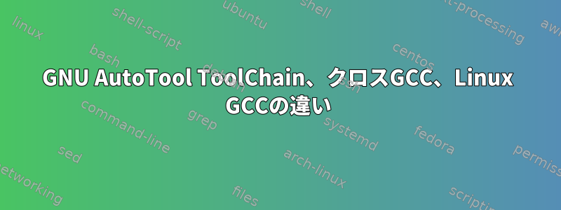 GNU AutoTool ToolChain、クロスGCC、Linux GCCの違い